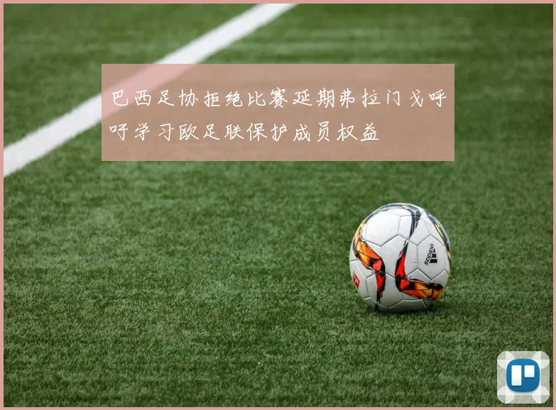 巴西足协拒绝比赛延期弗拉门戈呼吁学习欧足联保护成员权益