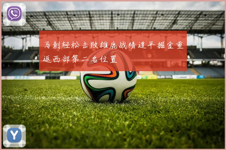 马刺轻松击败雄鹿战绩追平掘金重返西部第二名位置