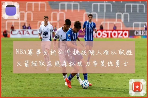 NBA赛事分析公牛挑战湖人难以取胜火箭轻取灰熊森林狼力争复仇勇士