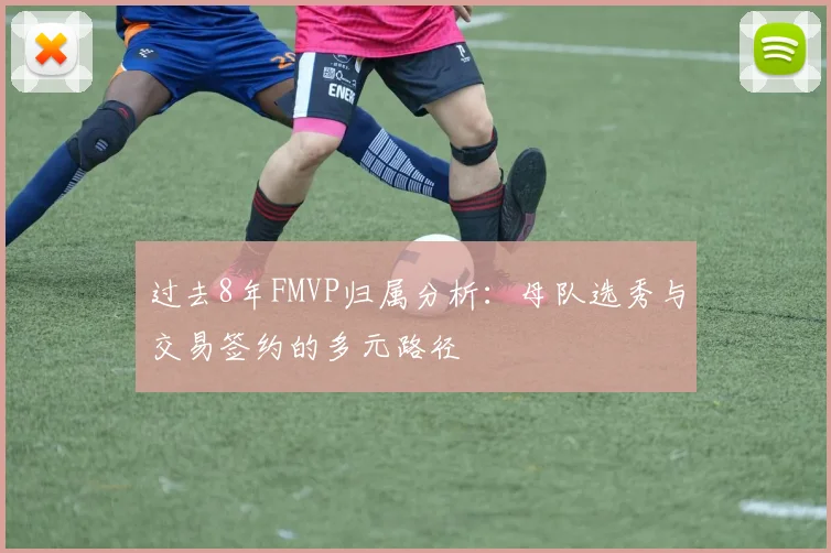 过去8年FMVP归属分析：母队选秀与交易签约的多元路径