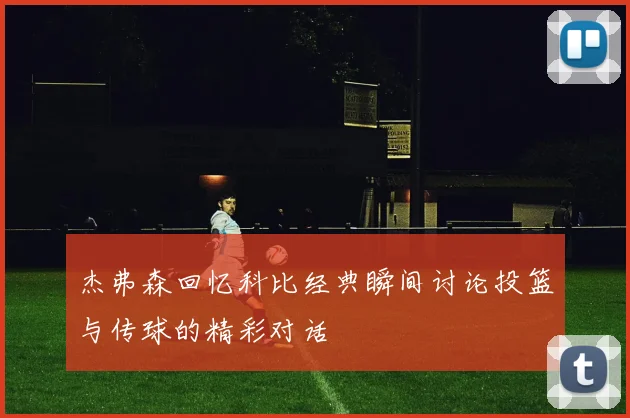 杰弗森回忆科比经典瞬间讨论投篮与传球的精彩对话