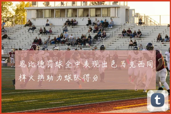 恩比德罚球全中表现出色马克西同样火热助力球队得分