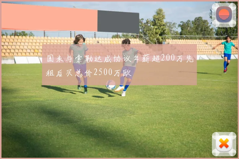 国米与索勒达成协议年薪超200万先租后买总价2500万欧