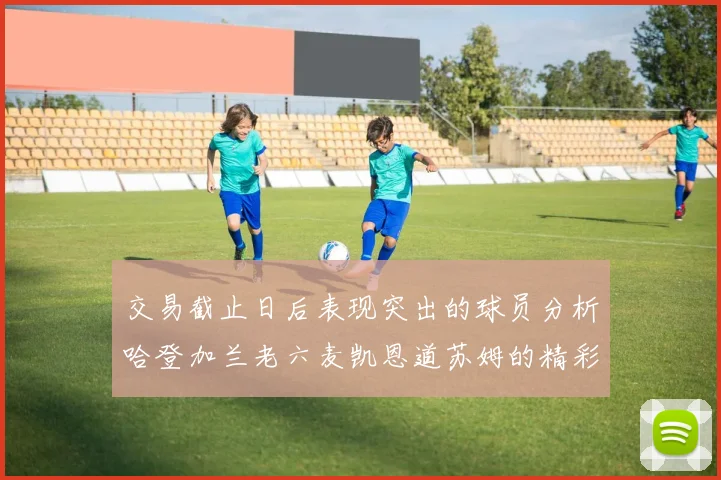 交易截止日后表现突出的球员分析哈登加兰老六麦凯恩道苏姆的精彩表现