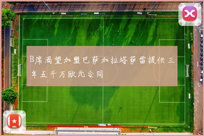B席渴望加盟巴萨加拉塔萨雷提供三年五千万欧元合同