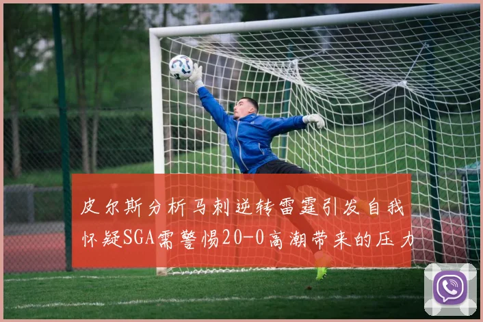 皮尔斯分析马刺逆转雷霆引发自我怀疑SGA需警惕20-0高潮带来的压力
