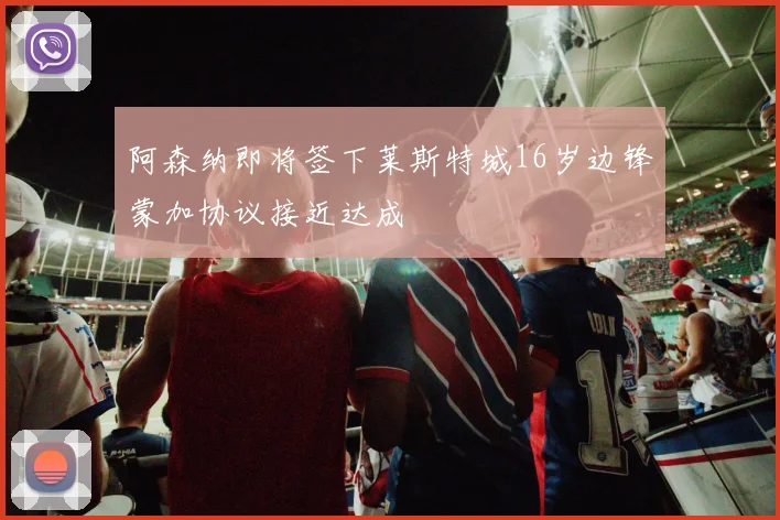 阿森纳即将签下莱斯特城16岁边锋蒙加协议接近达成